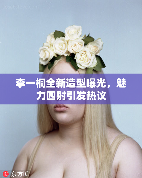 李一桐全新造型曝光，魅力四射引发热议