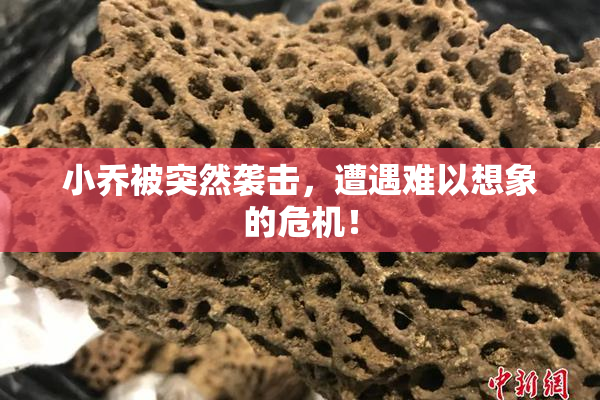 小乔被突然袭击，遭遇难以想象的危机！
