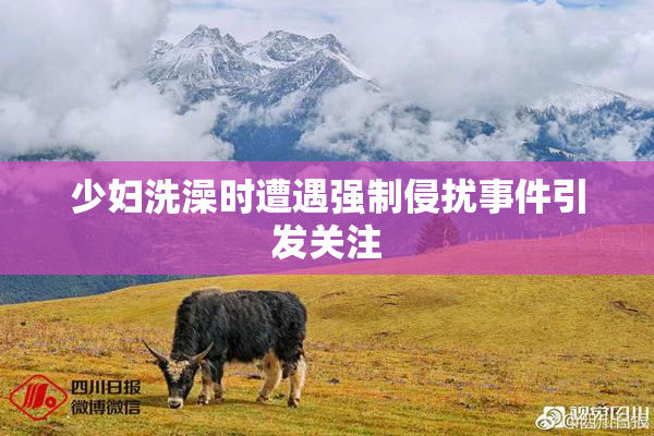 少妇洗澡时遭遇强制侵扰事件引发关注