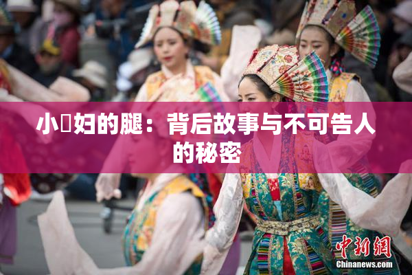 小婬妇的腿：背后故事与不可告人的秘密