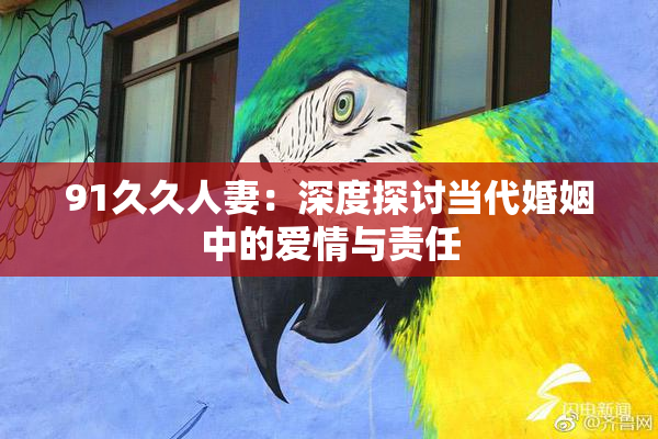 91久久人妻：深度探讨当代婚姻中的爱情与责任