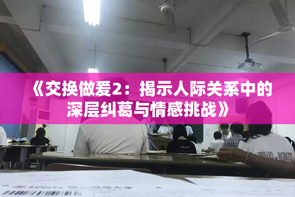 《交换做爰2：揭示人际关系中的深层纠葛与情感挑战》