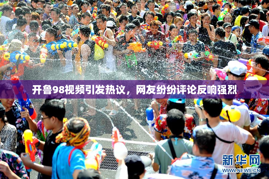 开鲁98视频引发热议，网友纷纷评论反响强烈
