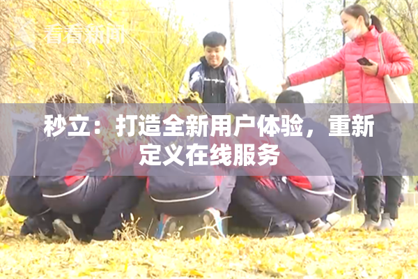秒立：打造全新用户体验，重新定义在线服务