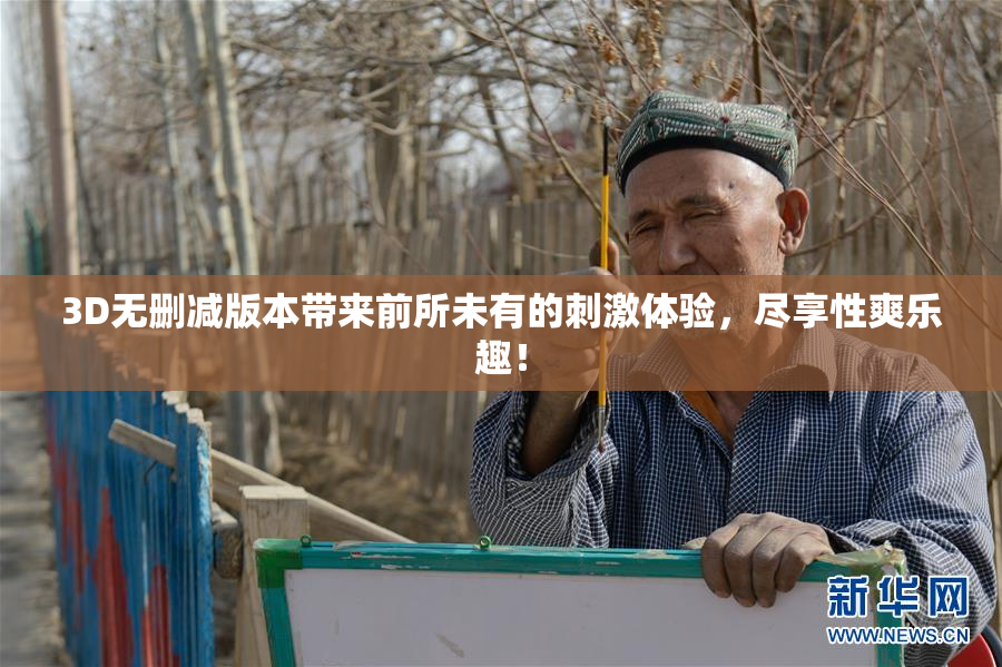 3D无删减版本带来前所未有的刺激体验，尽享性爽乐趣！