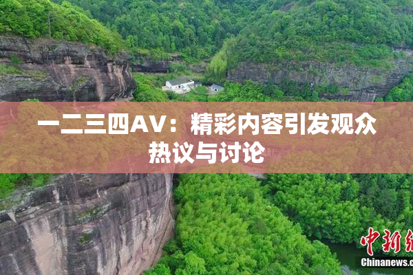一二三四AV：精彩内容引发观众热议与讨论
