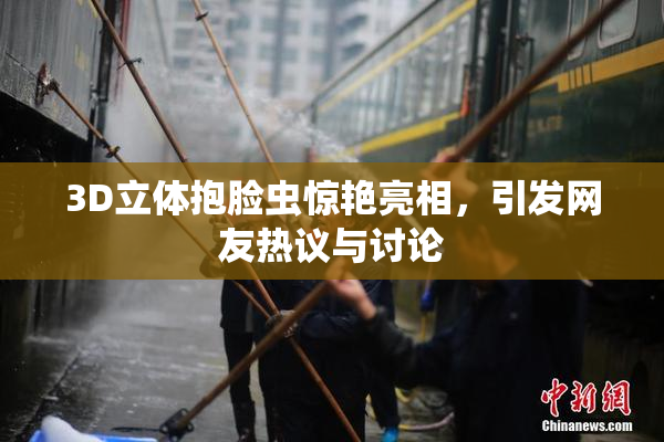 3D立体抱脸虫惊艳亮相，引发网友热议与讨论