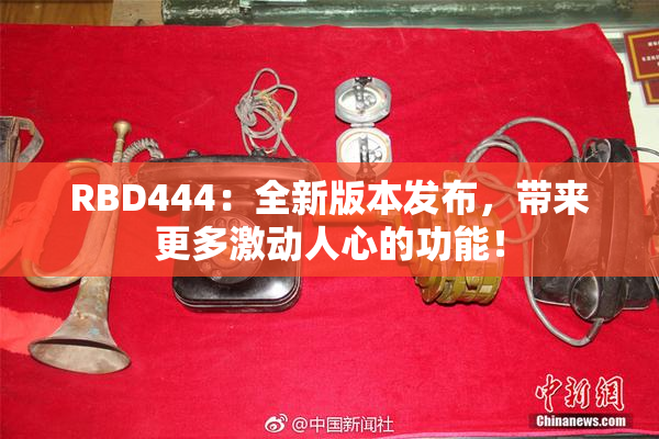 RBD444：全新版本发布，带来更多激动人心的功能！