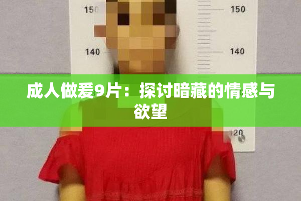 成人做爰9片：探讨暗藏的情感与欲望