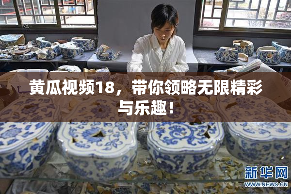 黄瓜视频18，带你领略无限精彩与乐趣！