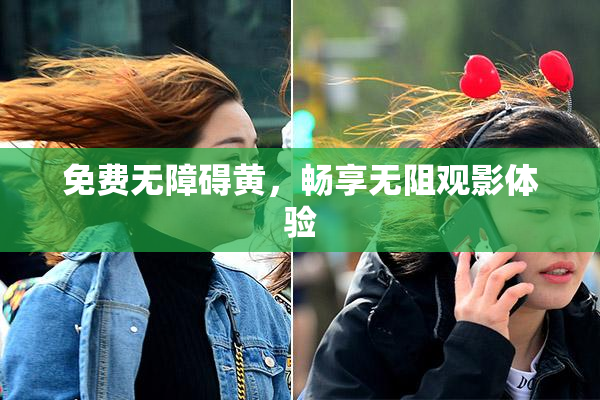 免费无障碍黄，畅享无阻观影体验