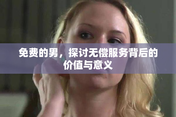 免费的男，探讨无偿服务背后的价值与意义