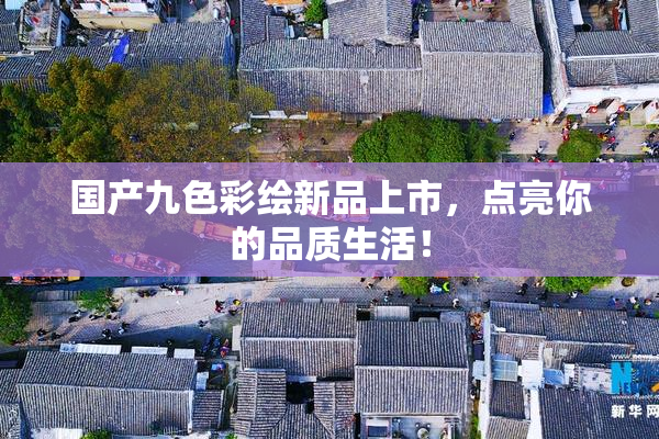 国产九色彩绘新品上市，点亮你的品质生活！
