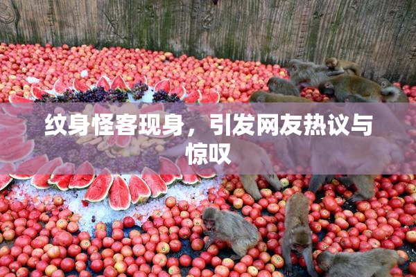 纹身怪客现身，引发网友热议与惊叹