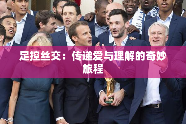 足控丝交：传递爱与理解的奇妙旅程