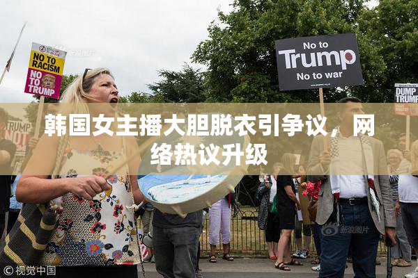 韩国女主播大胆脱衣引争议，网络热议升级