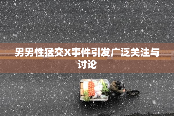 男男性猛交X事件引发广泛关注与讨论