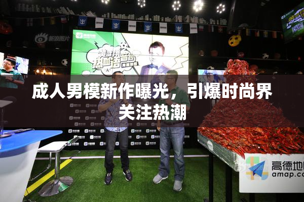 成人男模新作曝光，引爆时尚界关注热潮