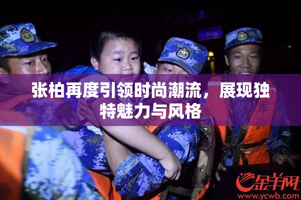 张柏再度引领时尚潮流，展现独特魅力与风格
