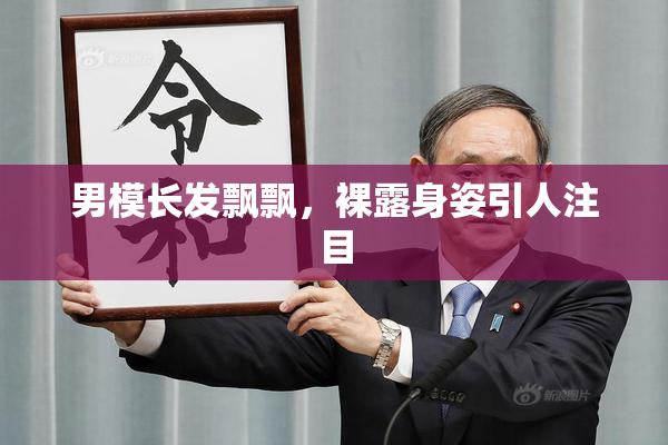 男模长发飘飘，裸露身姿引人注目