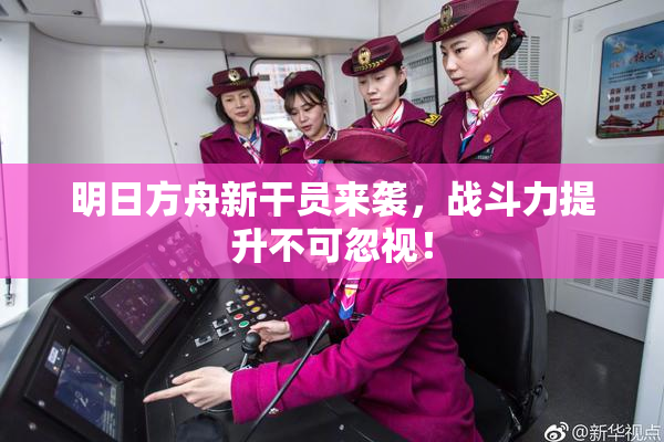 明日方舟新干员来袭，战斗力提升不可忽视！