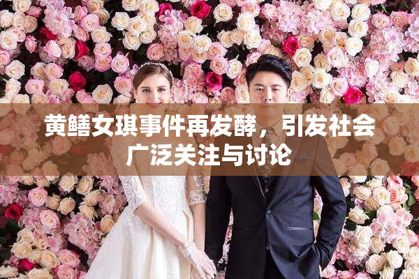 黄鳝女琪事件再发酵，引发社会广泛关注与讨论