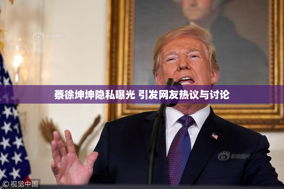 蔡徐坤坤隐私曝光 引发网友热议与讨论