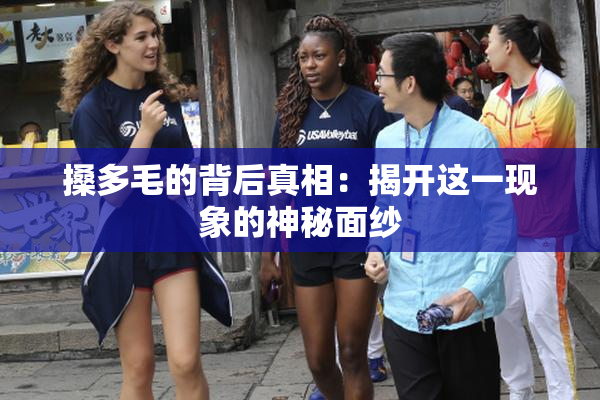 搡多毛的背后真相：揭开这一现象的神秘面纱