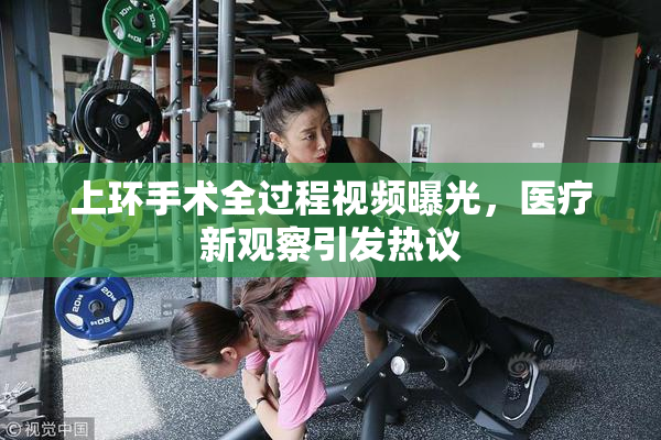 上环手术全过程视频曝光，医疗新观察引发热议