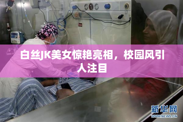 白丝JK美女惊艳亮相，校园风引人注目