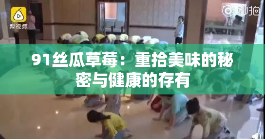 91丝瓜草莓：重拾美味的秘密与健康的存有
