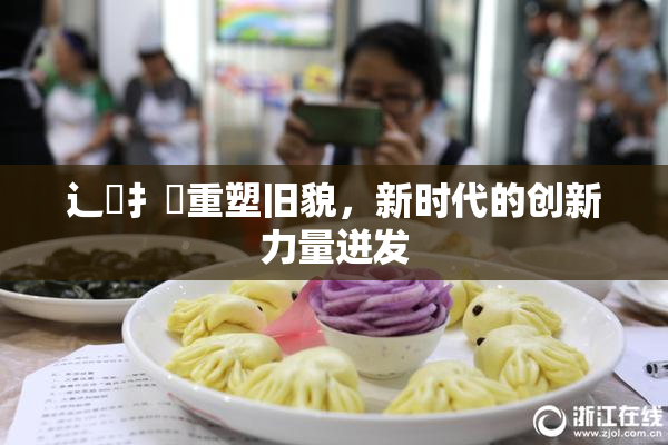 辶喿扌畐重塑旧貌，新时代的创新力量迸发