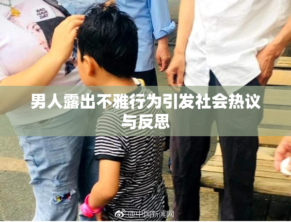 男人露出不雅行为引发社会热议与反思
