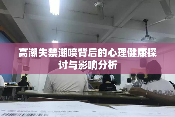 高潮失禁潮喷背后的心理健康探讨与影响分析