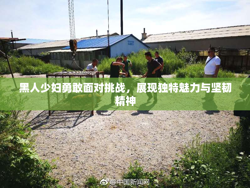黑人少妇勇敢面对挑战，展现独特魅力与坚韧精神
