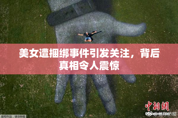 美女遭捆绑事件引发关注，背后真相令人震惊