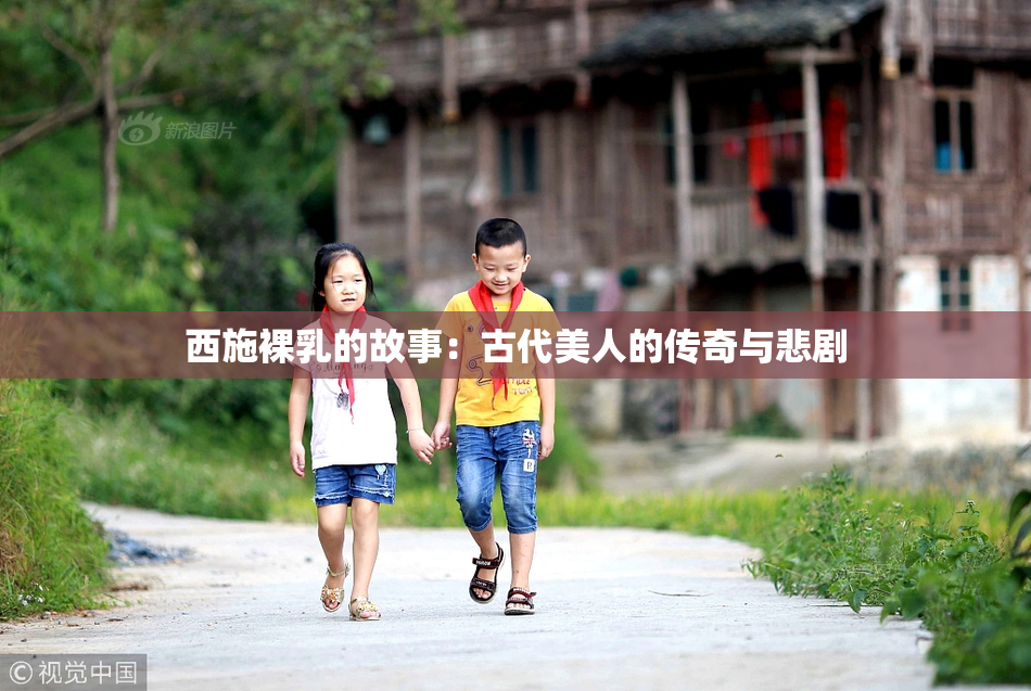西施裸乳的故事：古代美人的传奇与悲剧