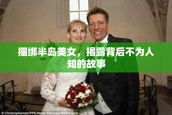 捆绑半岛美女，揭露背后不为人知的故事