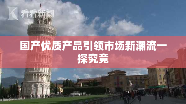 国产优质产品引领市场新潮流一探究竟