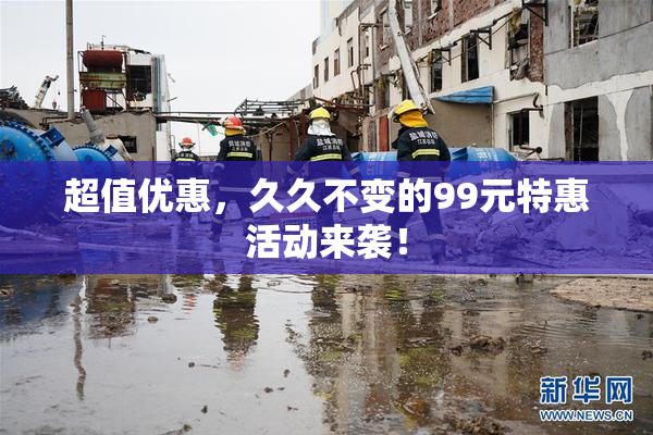超值优惠，久久不变的99元特惠活动来袭！