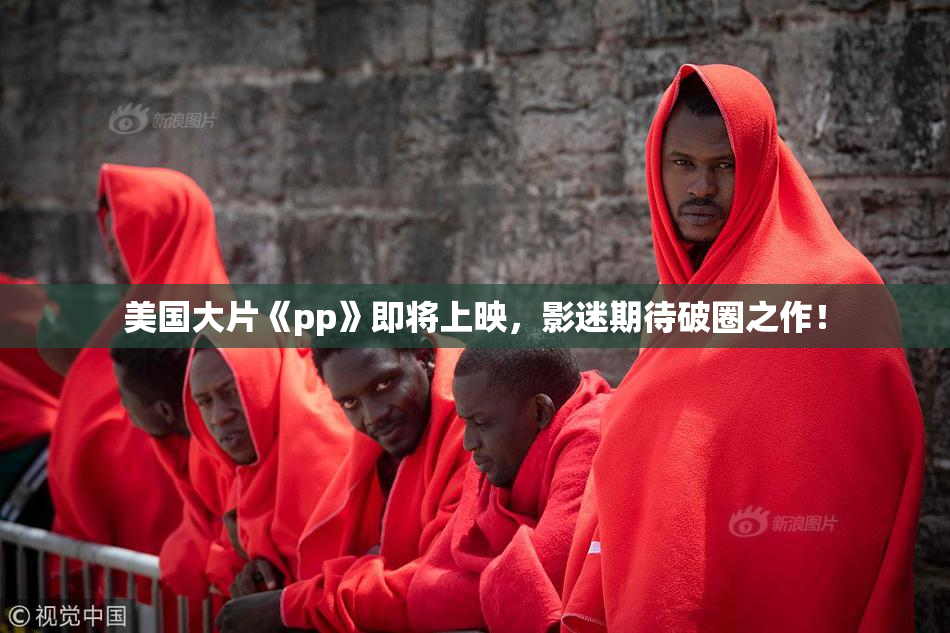 美国大片《pp》即将上映，影迷期待破圈之作！