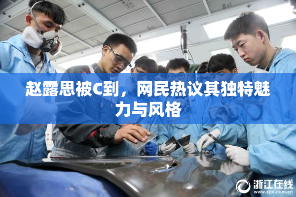 赵露思被C到，网民热议其独特魅力与风格