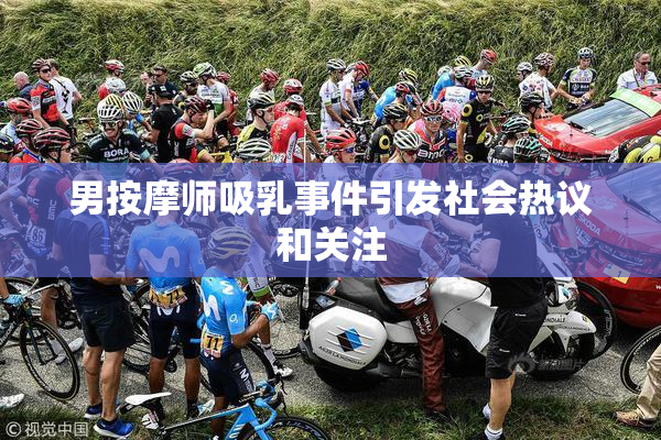 男按摩师吸乳事件引发社会热议和关注
