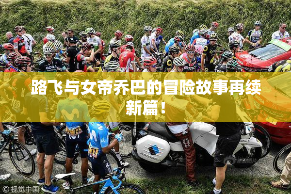 路飞与女帝乔巴的冒险故事再续新篇！