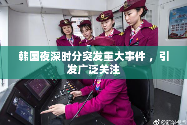 韩国夜深时分突发重大事件 ，引发广泛关注