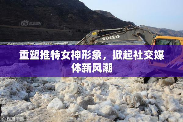 重塑推特女神形象，掀起社交媒体新风潮