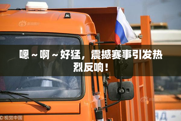 嗯～啊～好猛，震撼赛事引发热烈反响！