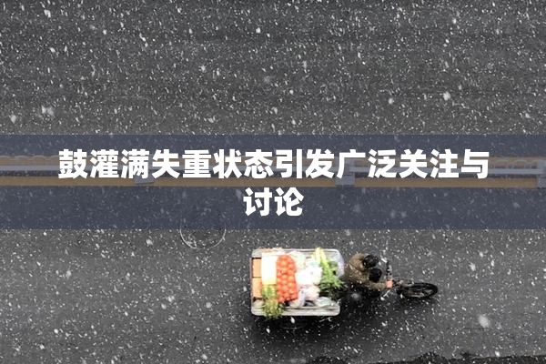 鼓灌满失重状态引发广泛关注与讨论
