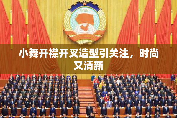 小舞开襟开叉造型引关注，时尚又清新
