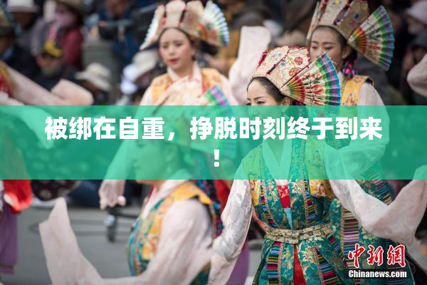 被绑在自重，挣脱时刻终于到来！